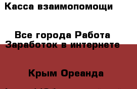 Касса взаимопомощи !!! - Все города Работа » Заработок в интернете   . Крым,Ореанда